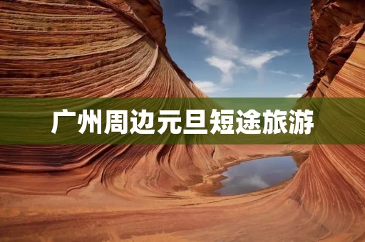 广州周边元旦短途旅游