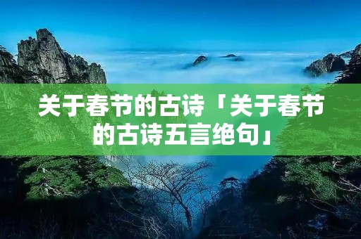 关于春节的古诗「关于春节的古诗五言绝句」 关于春节的古诗「关于春节的古诗五言绝句」