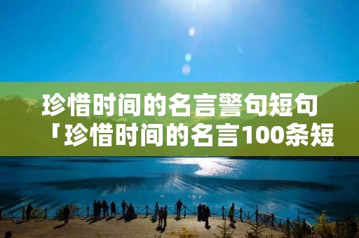 珍惜时间的名言警句短句「珍惜时间的名言100条短句」