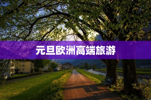 元旦欧洲高端旅游