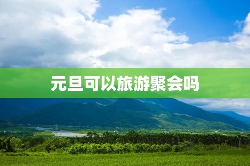 元旦可以旅游聚会吗