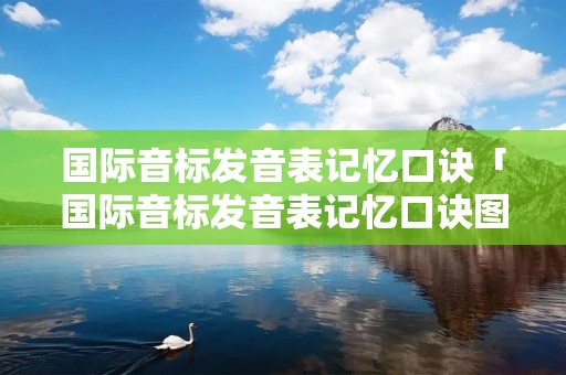 国际音标发音表记忆口诀「国际音标发音表记忆口诀图」