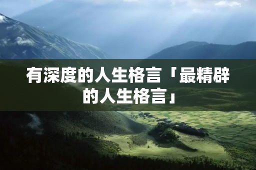 有深度的人生格言「最精辟的人生格言」