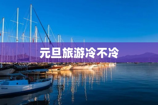 元旦旅游冷不冷