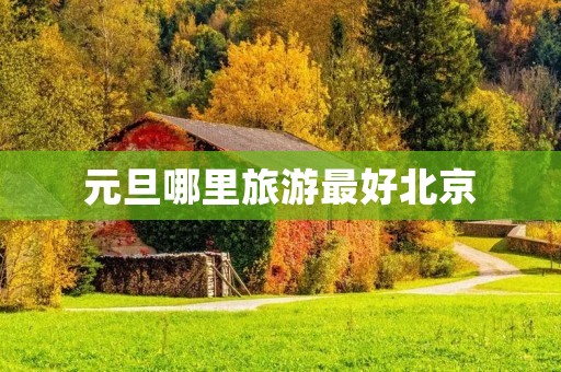 元旦哪里旅游最好北京