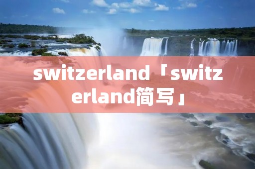 switzerland「switzerland简写」 switzerland「switzerland简写」