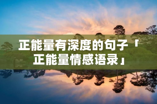 正能量有深度的句子「正能量情感语录」