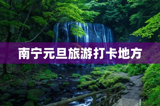 南宁元旦旅游打卡地方