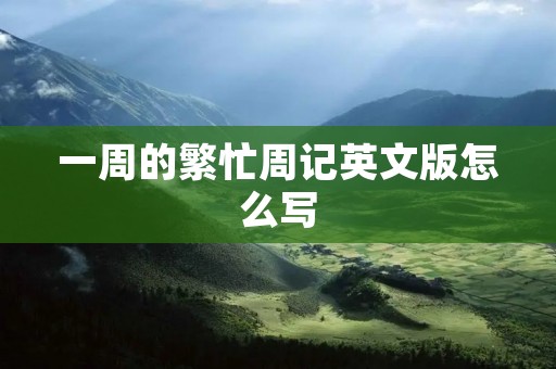 一周的繁忙周记英文版怎么写