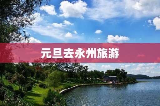 元旦去永州旅游
