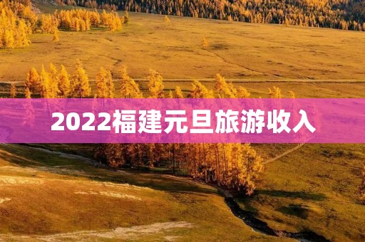 2022福建元旦旅游收入