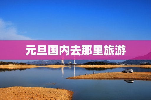 元旦国内去那里旅游