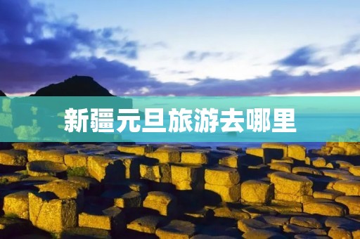 新疆元旦旅游去哪里