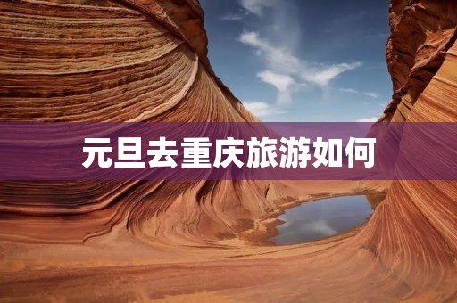 元旦去重庆旅游如何