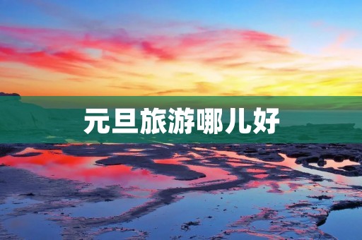元旦旅游哪儿好