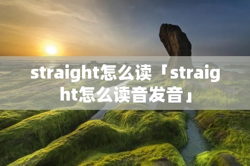straight怎么读「straight怎么读音发音」