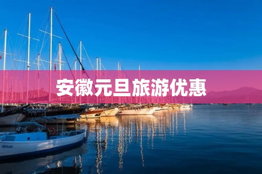安徽元旦旅游优惠