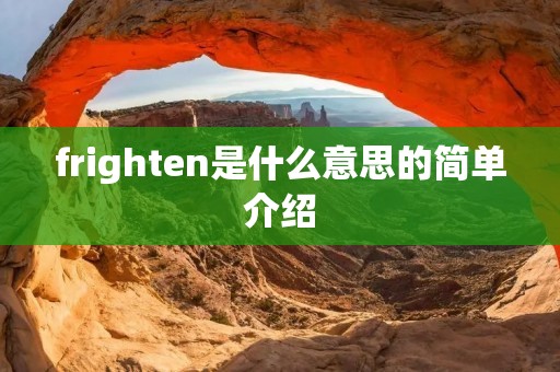 frighten是什么意思的简单介绍 frighten是什么意思的简单介绍