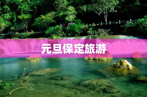 元旦保定旅游