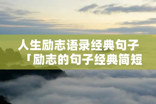 人生励志语录经典句子「励志的句子经典简短」