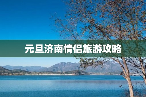 元旦济南情侣旅游攻略