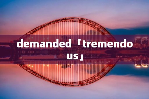 demanded「tremendous」 demanded「tremendous」