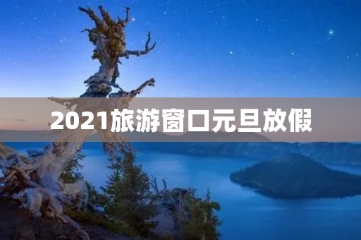 2021旅游窗口元旦放假