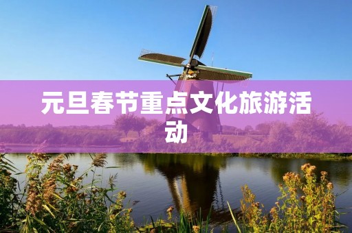 元旦春节重点文化旅游活动
