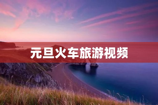 元旦火车旅游视频
