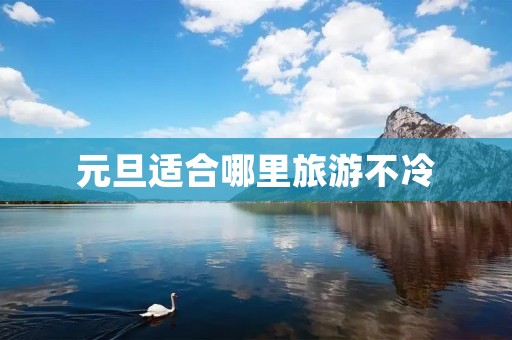 元旦适合哪里旅游不冷