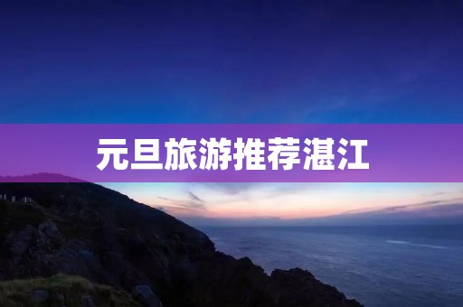 元旦旅游推荐湛江