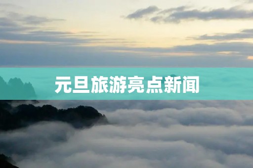 元旦旅游亮点新闻