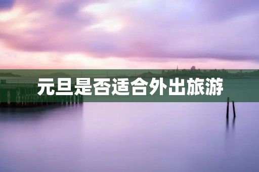 元旦是否适合外出旅游