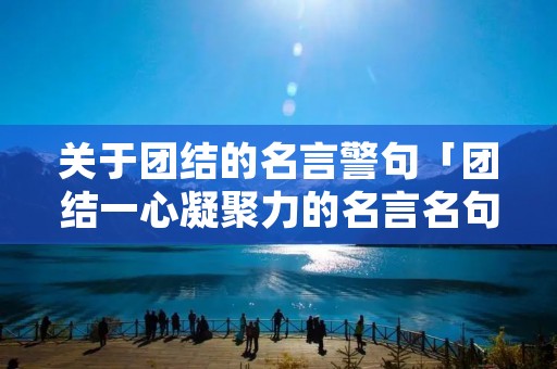 关于团结的名言警句「团结一心凝聚力的名言名句」