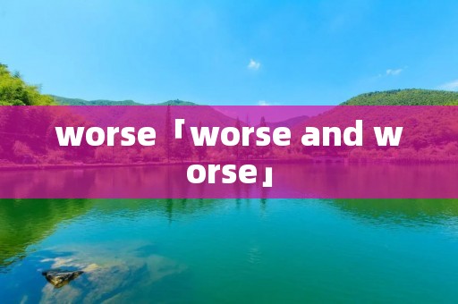 worse「worse and worse」