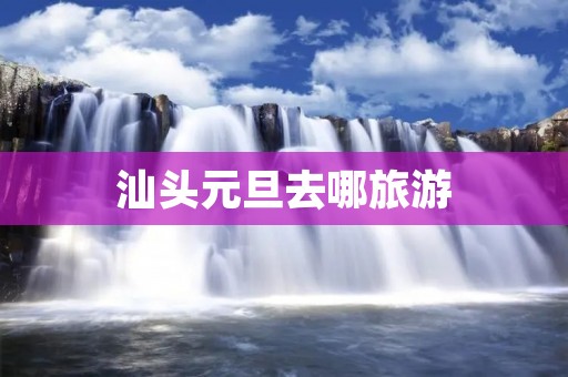汕头元旦去哪旅游