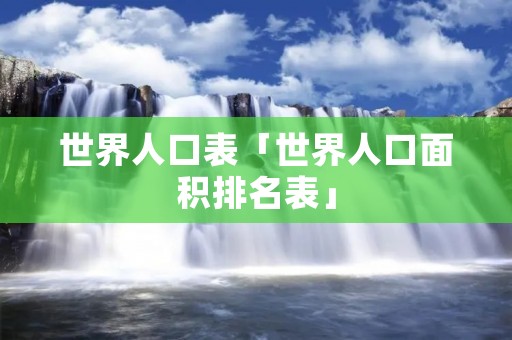 世界人口表「世界人口面积排名表」 世界人口表「世界人口面积排名表」