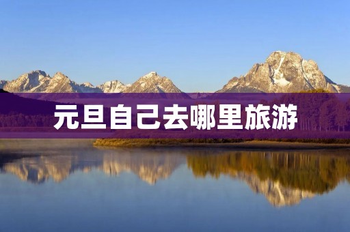 元旦自己去哪里旅游