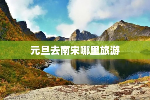 元旦去南宋哪里旅游