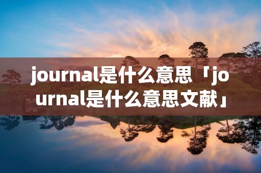 journal是什么意思「journal是什么意思文献」