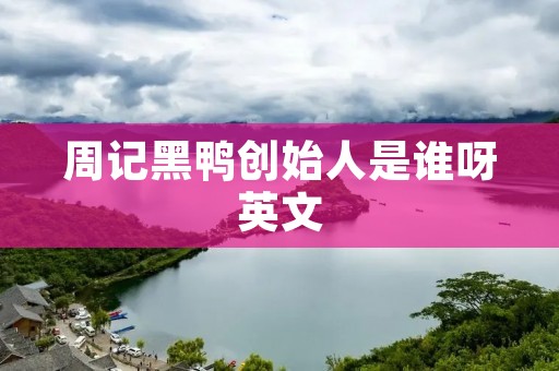 周记黑鸭创始人是谁呀英文
