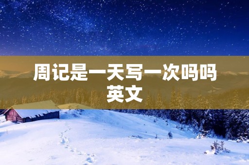 周记是一天写一次吗吗英文