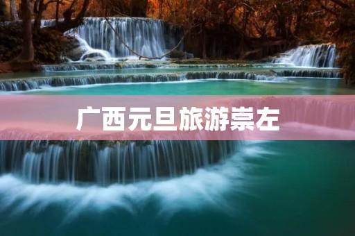 广西元旦旅游崇左