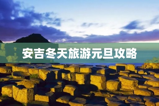 安吉冬天旅游元旦攻略