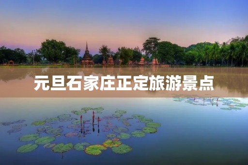 元旦石家庄正定旅游景点