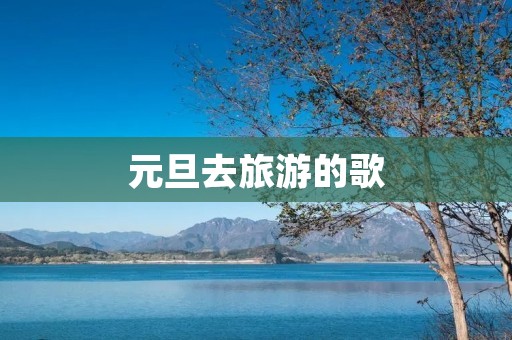 元旦去旅游的歌
