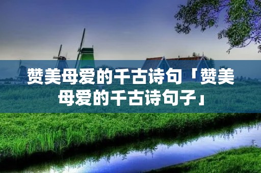 赞美母爱的千古诗句「赞美母爱的千古诗句子」