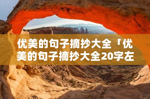 优美的句子摘抄大全「优美的句子摘抄大全20字左右」