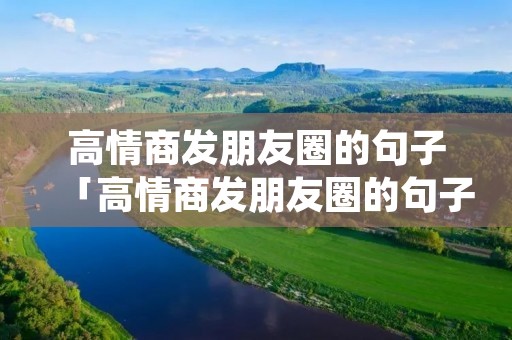 高情商发朋友圈的句子「高情商发朋友圈的句子短句」