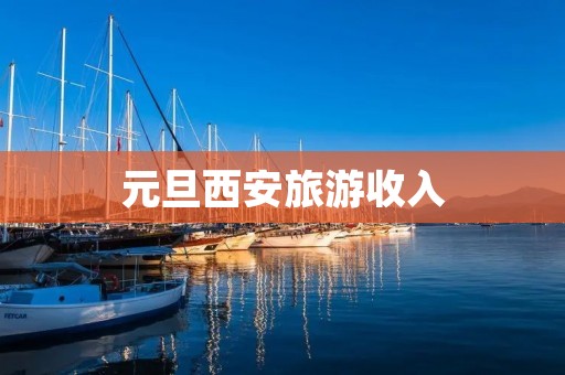 元旦西安旅游收入